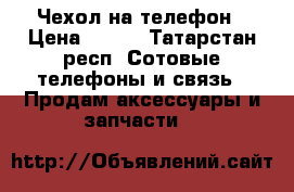 Чехол на телефон › Цена ­ 200 - Татарстан респ. Сотовые телефоны и связь » Продам аксессуары и запчасти   